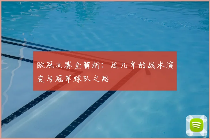 欧冠决赛全解析：近几年的战术演变与冠军球队之路