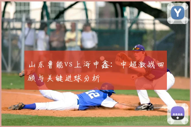 山东鲁能vs上海申鑫:中超激战回顾与关键进球分析