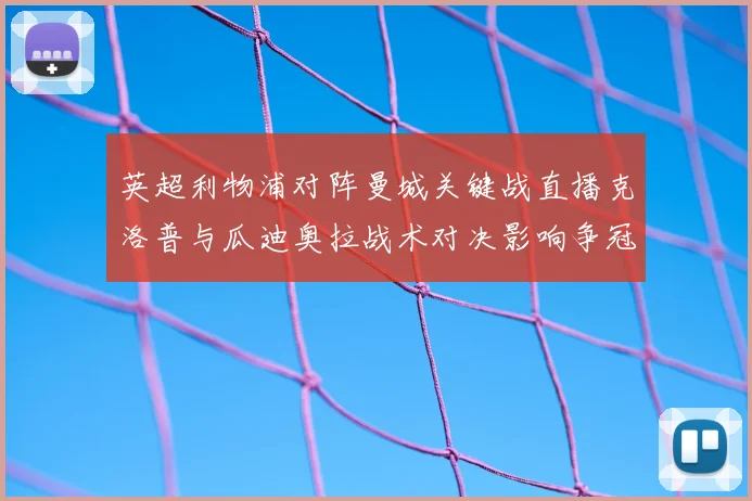 英超利物浦对阵曼城关键战直播克洛普与瓜迪奥拉战术对决影响争冠形势