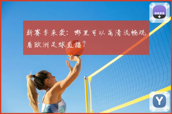 新赛季来袭：哪里可以高清流畅观看欧洲足球直播？